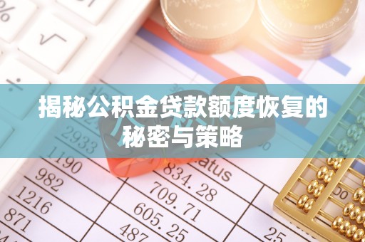 威海揭秘公积金贷款额度恢复的秘密与策略