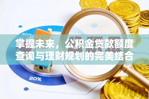 威海掌握未来，公积金贷款额度查询与理财规划的完美结合
