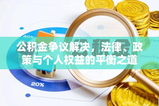 威海公积金争议解决，法律、政策与个人权益的平衡之道