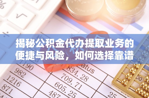 威海揭秘公积金代办提取业务的便捷与风险，如何选择靠谱服务？