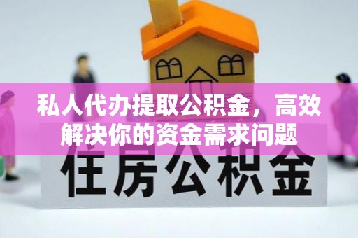 威海私人代办提取公积金，高效解决你的资金需求问题