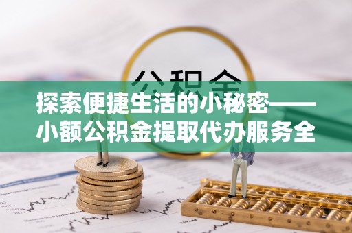 威海探索便捷生活的小秘密——小额公积金提取代办服务全解析