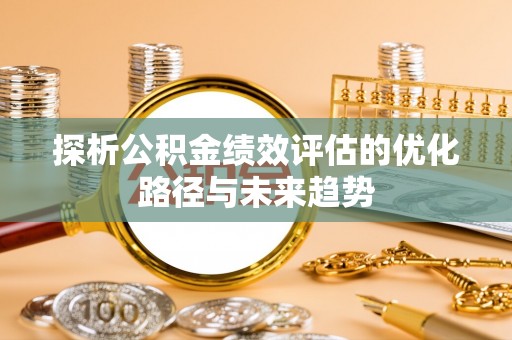 威海探析公积金绩效评估的优化路径与未来趋势