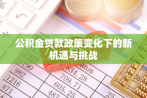 威海公积金贷款政策变化下的新机遇与挑战