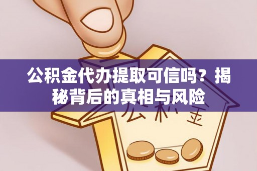 威海公积金代办提取可信吗？揭秘背后的真相与风险