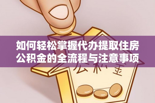 威海如何轻松掌握代办提取住房公积金的全流程与注意事项