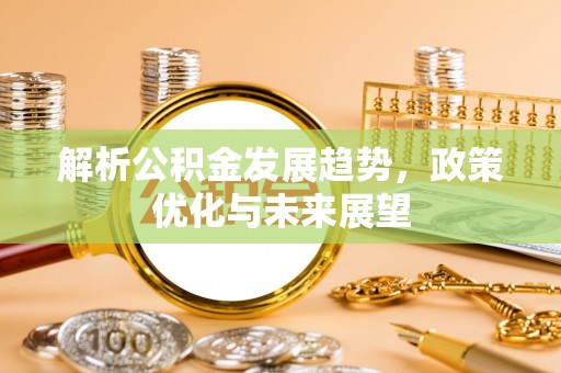 威海解析公积金发展趋势，政策优化与未来展望
