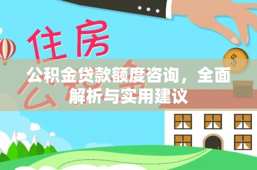 威海公积金贷款额度咨询，全面解析与实用建议