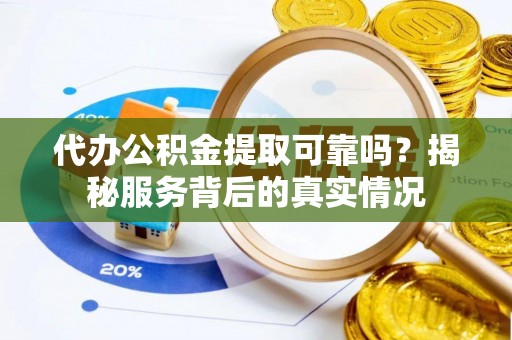 威海代办公积金提取可靠吗？揭秘服务背后的真实情况