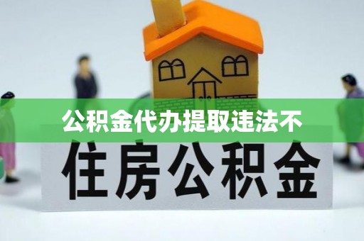 威海公积金代办提取违法不