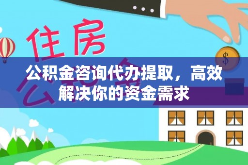 威海公积金咨询代办提取，高效解决你的资金需求