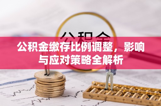 威海公积金缴存比例调整，影响与应对策略全解析