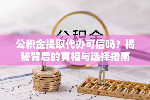 威海公积金提取代办可信吗？揭秘背后的真相与选择指南