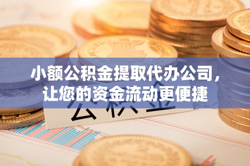 威海小额公积金提取代办公司，让您的资金流动更便捷