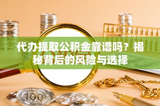 威海代办提取公积金靠谱吗？揭秘背后的风险与选择