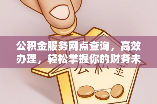 威海公积金服务网点查询，高效办理，轻松掌握你的财务未来