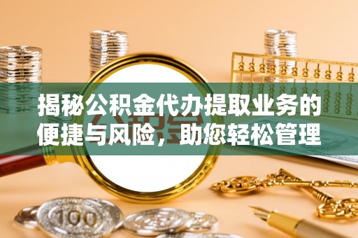 威海揭秘公积金代办提取业务的便捷与风险，助您轻松管理个人财务