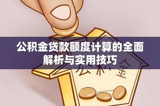 威海公积金贷款额度计算的全面解析与实用技巧