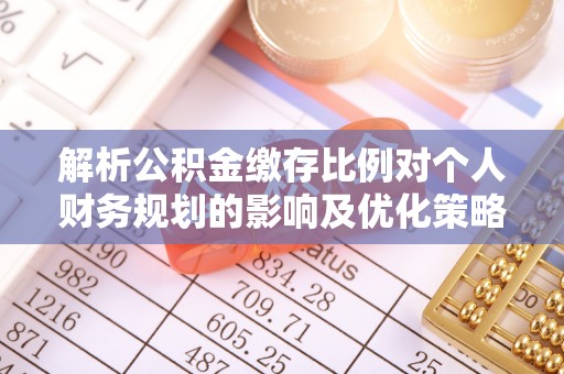 威海解析公积金缴存比例对个人财务规划的影响及优化策略