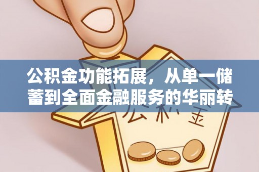威海公积金功能拓展，从单一储蓄到全面金融服务的华丽转身