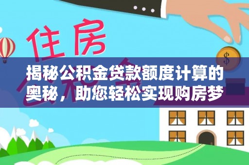 威海揭秘公积金贷款额度计算的奥秘，助您轻松实现购房梦想
