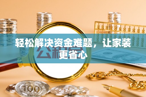 威海轻松解决资金难题，让家装更省心