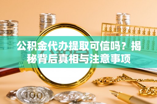 威海公积金代办提取可信吗？揭秘背后真相与注意事项