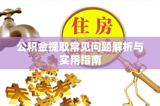 威海公积金提取常见问题解析与实用指南