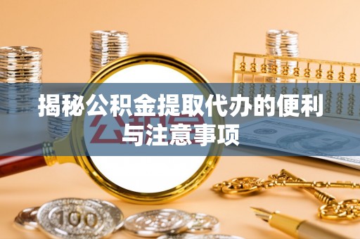 威海揭秘公积金提取代办的便利与注意事项