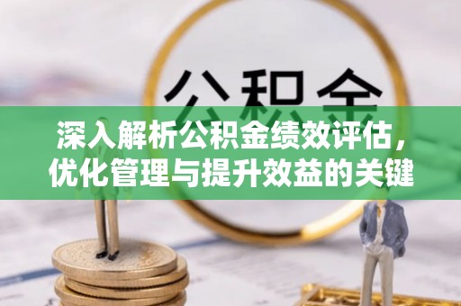 威海深入解析公积金绩效评估，优化管理与提升效益的关键路径