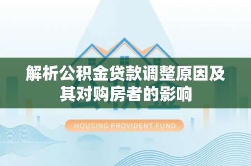 威海解析公积金贷款调整原因及其对购房者的影响