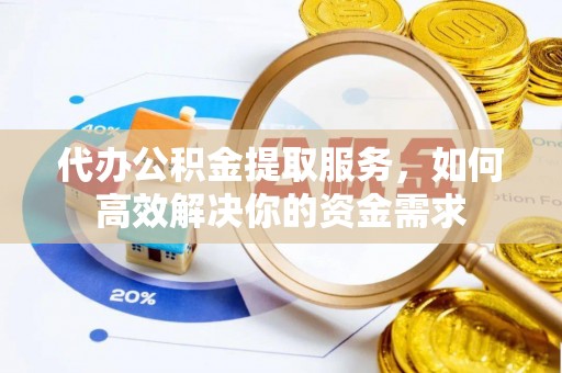 威海代办公积金提取服务，如何高效解决你的资金需求