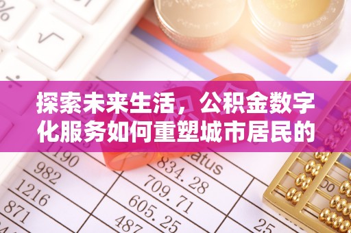 威海探索未来生活，公积金数字化服务如何重塑城市居民的便利体验