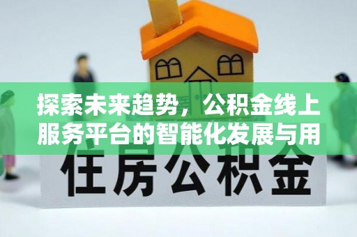 威海探索未来趋势，公积金线上服务平台的智能化发展与用户便利性提升
