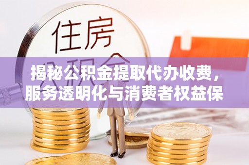 威海揭秘公积金提取代办收费，服务透明化与消费者权益保障