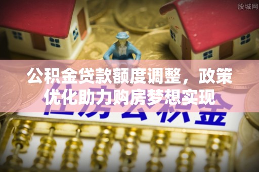 威海公积金贷款额度调整，政策优化助力购房梦想实现