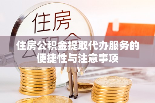 威海住房公积金提取代办服务的便捷性与注意事项