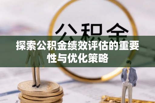 威海探索公积金绩效评估的重要性与优化策略