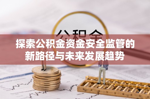 威海探索公积金资金安全监管的新路径与未来发展趋势