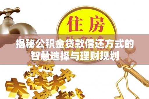 威海揭秘公积金贷款偿还方式的智慧选择与理财规划