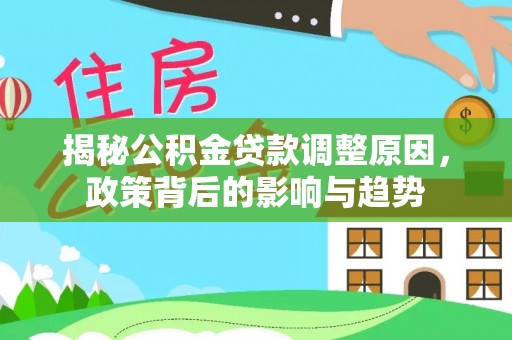 威海揭秘公积金贷款调整原因，政策背后的影响与趋势