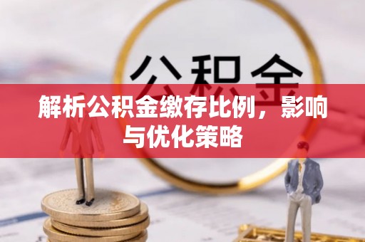 威海解析公积金缴存比例，影响与优化策略