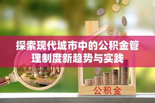 威海探索现代城市中的公积金管理制度新趋势与实践