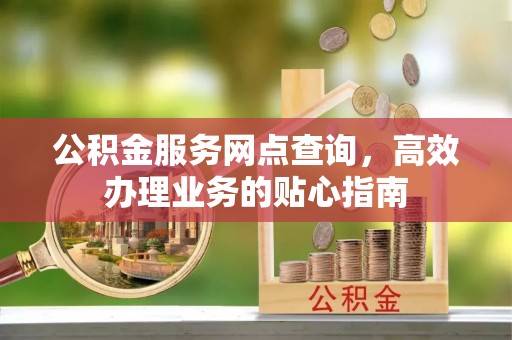 威海公积金服务网点查询，高效办理业务的贴心指南