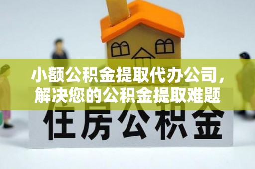 威海小额公积金提取代办公司，解决您的公积金提取难题