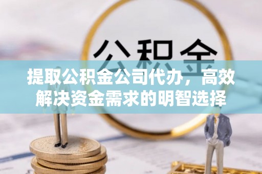威海提取公积金公司代办，高效解决资金需求的明智选择