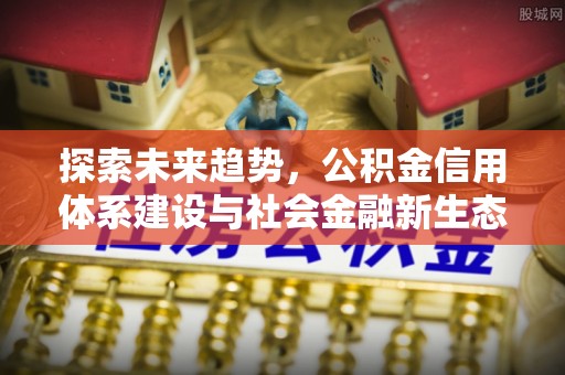 威海探索未来趋势，公积金信用体系建设与社会金融新生态