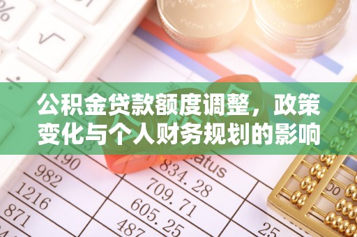 威海公积金贷款额度调整，政策变化与个人财务规划的影响