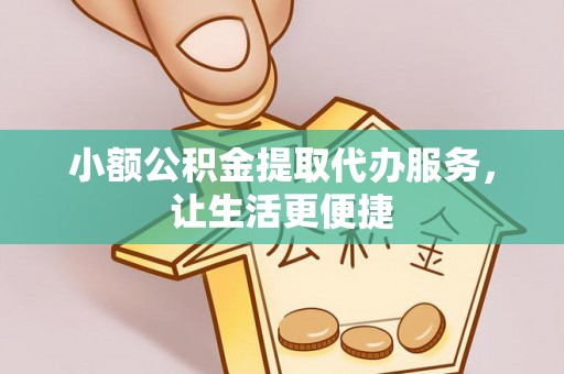 威海小额公积金提取代办服务，让生活更便捷