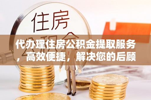 威海代办理住房公积金提取服务，高效便捷，解决您的后顾之忧